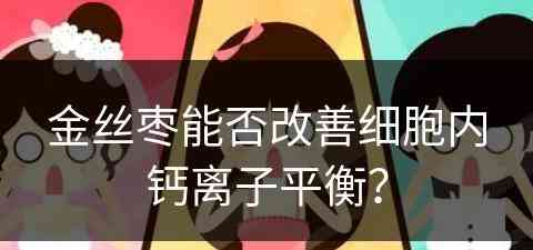 金丝枣能否改善细胞内钙离子平衡？